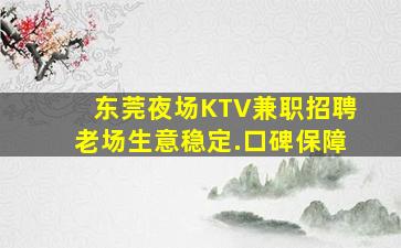 东莞夜场KTV兼职招聘老场生意稳定.口碑保障